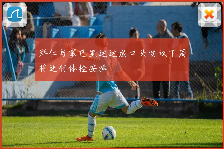 拜仁与塞巴里达达成口头协议下周将进行体检安排