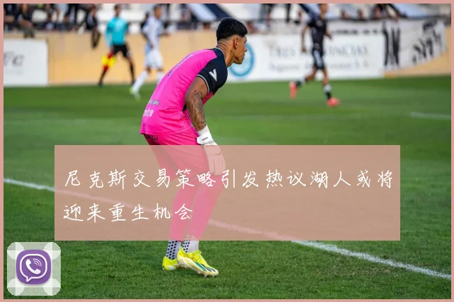 尼克斯交易策略引发热议湖人或将迎来重生机会